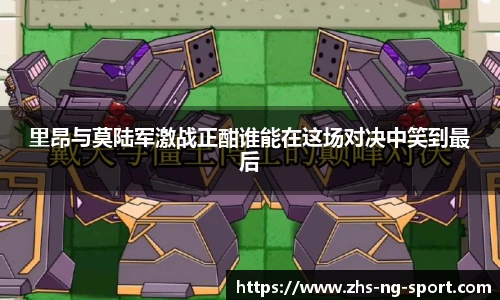 里昂与莫陆军激战正酣谁能在这场对决中笑到最后