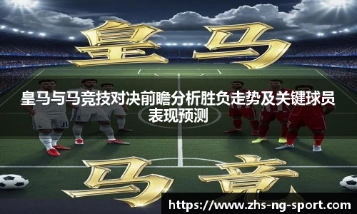 皇马与马竞技对决前瞻分析胜负走势及关键球员表现预测