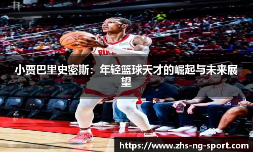 小贾巴里史密斯：年轻篮球天才的崛起与未来展望
