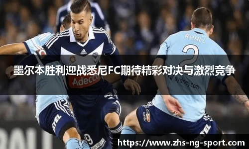 墨尔本胜利迎战悉尼FC期待精彩对决与激烈竞争