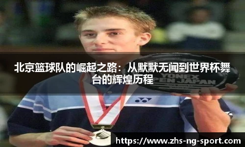 北京篮球队的崛起之路：从默默无闻到世界杯舞台的辉煌历程