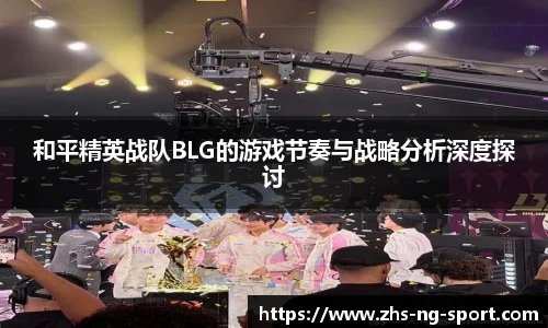 和平精英战队BLG的游戏节奏与战略分析深度探讨
