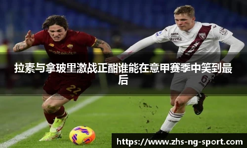 拉素与拿玻里激战正酣谁能在意甲赛季中笑到最后