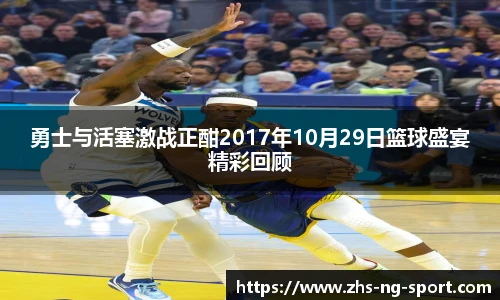 勇士与活塞激战正酣2017年10月29日篮球盛宴精彩回顾